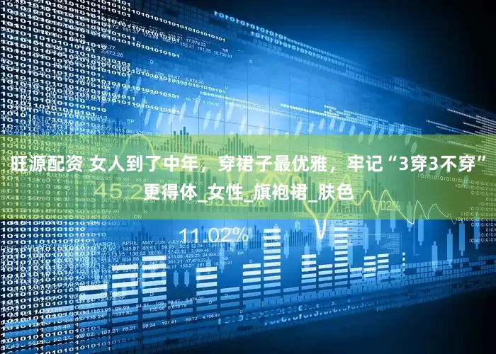旺源配资 女人到了中年，穿裙子最优雅，牢记“3穿3不穿”更得体_女性_旗袍裙_肤色