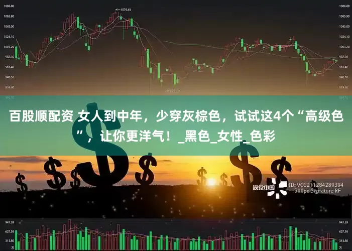 百股顺配资 女人到中年，少穿灰棕色，试试这4个“高级色”，让你更洋气！_黑色_女性_色彩