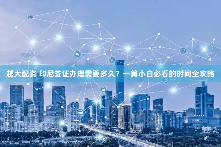 越大配资 印尼签证办理需要多久？一篇小白必看的时间全攻略