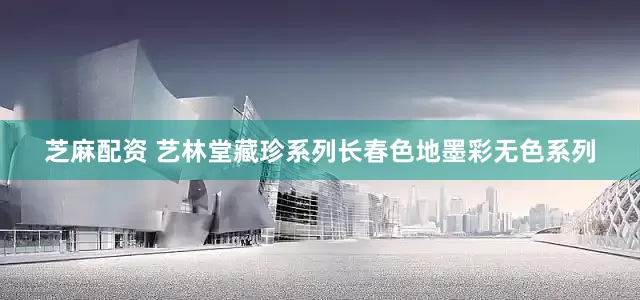 芝麻配资 艺林堂藏珍系列长春色地墨彩无色系列