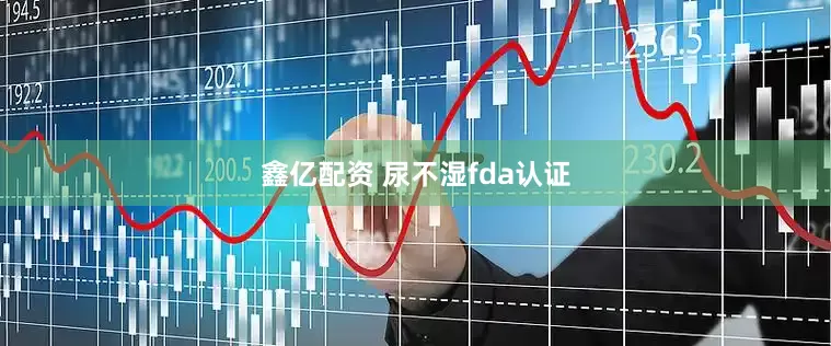 鑫亿配资 尿不湿fda认证