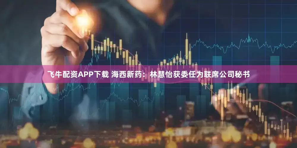 飞牛配资APP下载 海西新药：林慧怡获委任为联席公司秘书