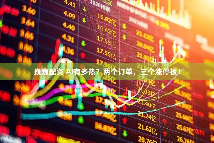 巍巍配资 AI有多热？两个订单，三个涨停板！