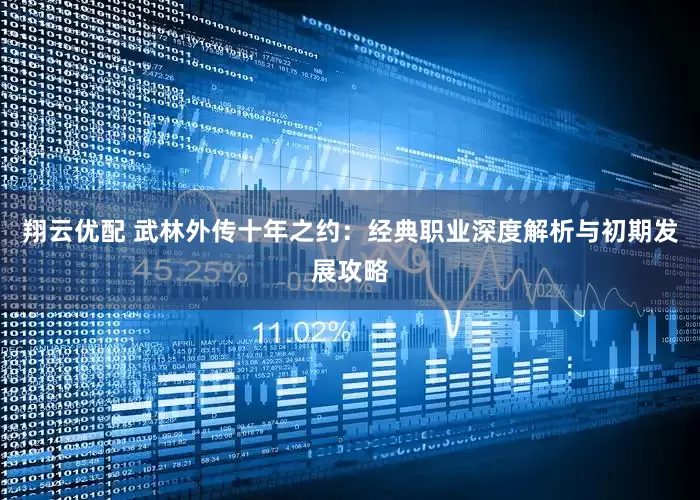翔云优配 武林外传十年之约：经典职业深度解析与初期发展攻略