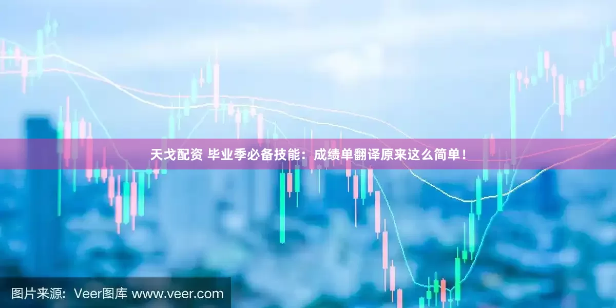 天戈配资 毕业季必备技能：成绩单翻译原来这么简单！