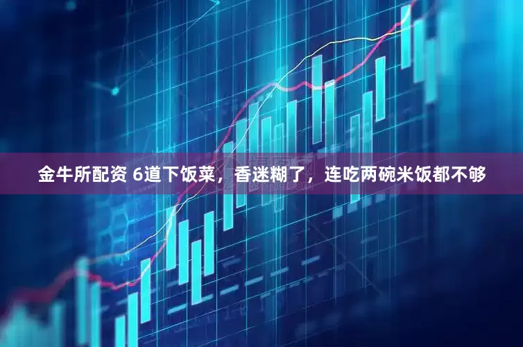金牛所配资 6道下饭菜，香迷糊了，连吃两碗米饭都不够