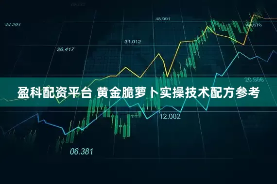 盈科配资平台 黄金脆萝卜实操技术配方参考