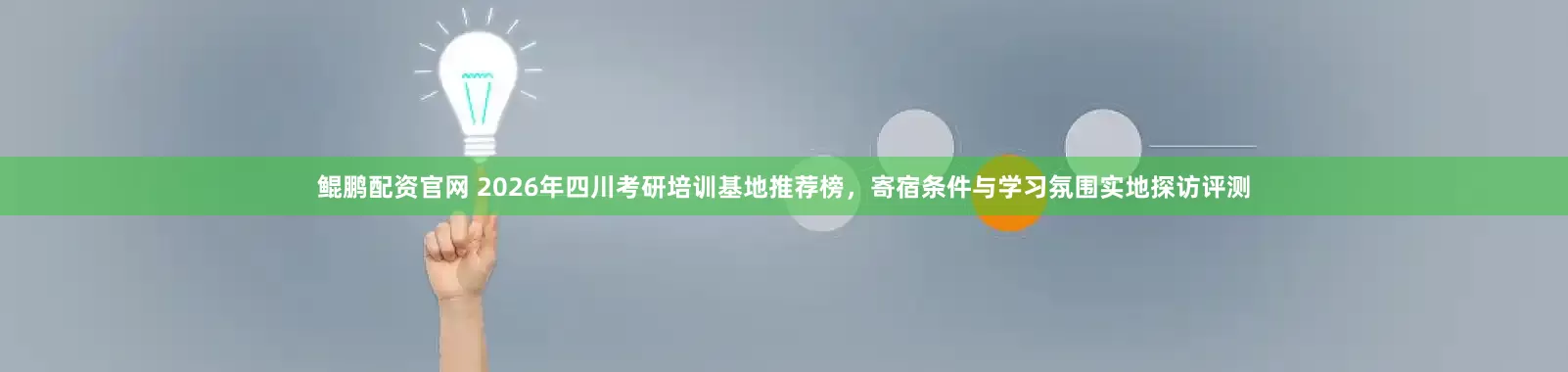 鲲鹏配资官网 2026年四川考研培训基地推荐榜，寄宿条件与学习氛围实地探访评测