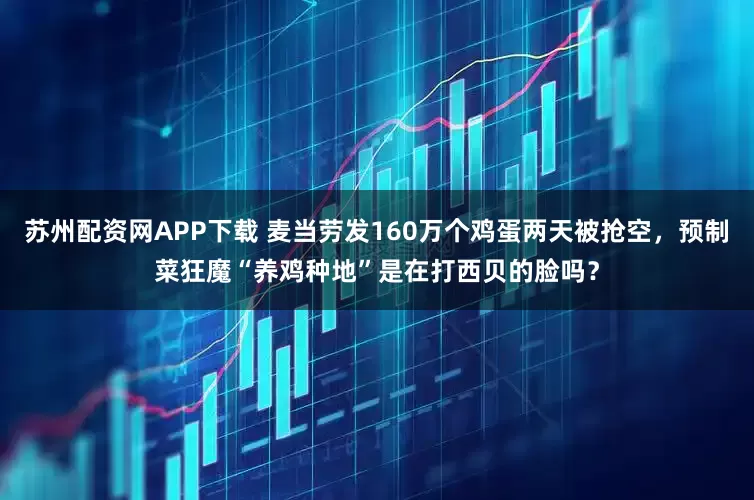 苏州配资网APP下载 麦当劳发160万个鸡蛋两天被抢空，预制菜狂魔“养鸡种地”是在打西贝的脸吗？