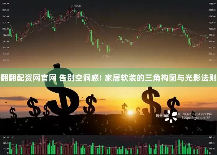 翻翻配资网官网 告别空洞感! 家居软装的三角构图与光影法则