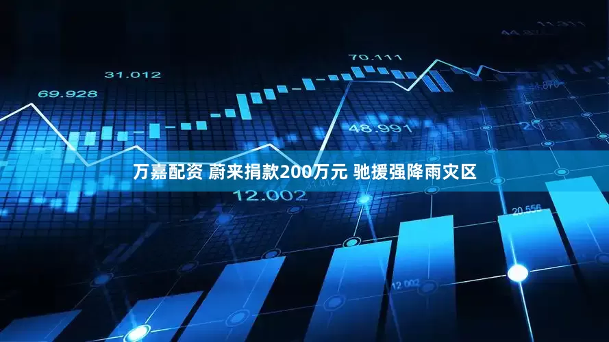 万嘉配资 蔚来捐款200万元 驰援强降雨灾区